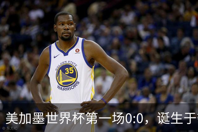 美加墨世界杯第一场0:0，诞生于夺冠大热与世界杯新军之间
